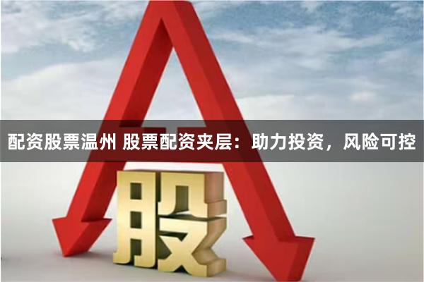 配资股票温州 股票配资夹层：助力投资，风险可控