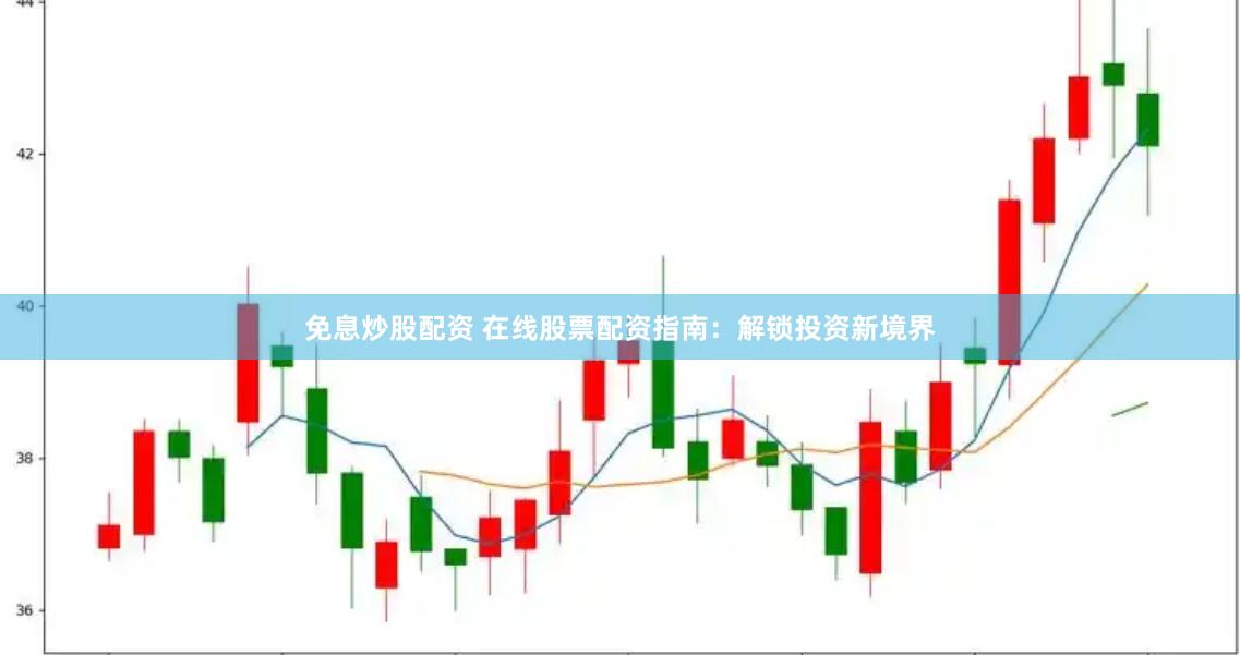 免息炒股配资 在线股票配资指南：解锁投资新境界