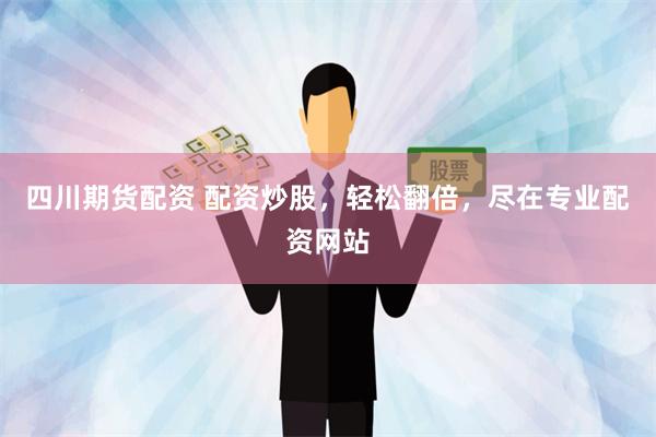 四川期货配资 配资炒股，轻松翻倍，尽在专业配资网站