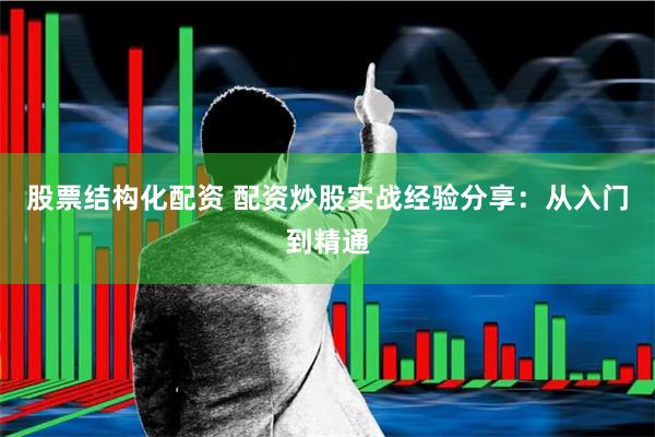 股票结构化配资 配资炒股实战经验分享：从入门到精通