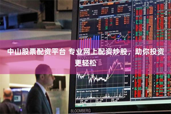 中山股票配资平台 专业网上配资炒股，助你投资更轻松