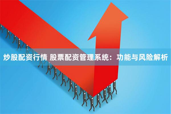 炒股配资行情 股票配资管理系统：功能与风险解析