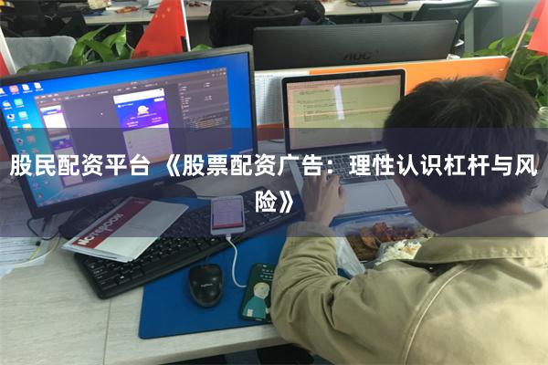 股民配资平台 《股票配资广告：理性认识杠杆与风险》