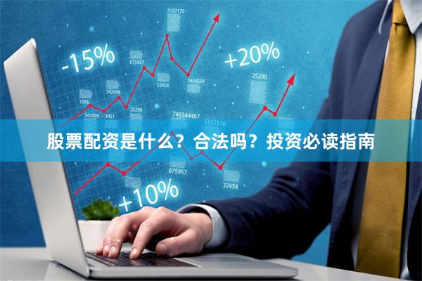 股票配资是什么？合法吗？投资必读指南