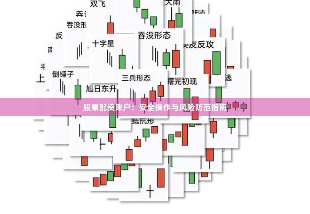 股票配资账户：安全操作与风险防范指南