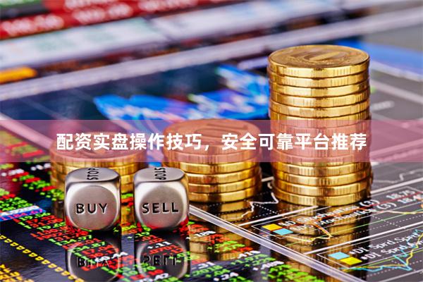 配资实盘操作技巧，安全可靠平台推荐