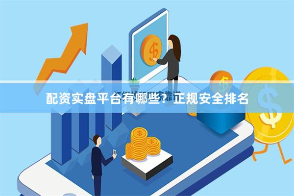 配资实盘平台有哪些？正规安全排名