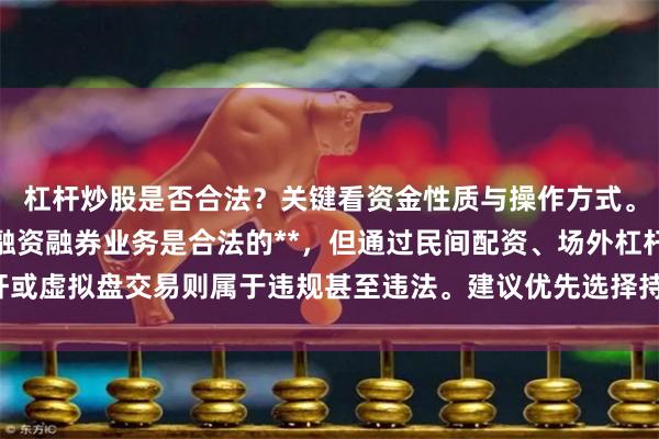 杠杆炒股是否合法？关键看资金性质与操作方式。**个人使用券商正规融资融券业务是合法的**，但通过民间配资、场外杠杆或虚拟盘交易则属于违规甚至违法。建议优先选择持牌机构，远离非法配资平台。